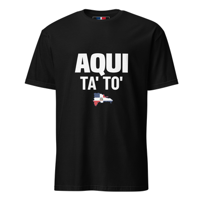 Aqui Ta' To' Unisex T-Shirt  - 2020 - DominicanGirlfriend.com - Frases Dominicanas - República Dominicana Lifestyle Graphic T-Shirts Streetwear & Accessories - New York - Bronx - Washington Heights - Miami - Florida - Boca Chica - USA - Dominican Clothing