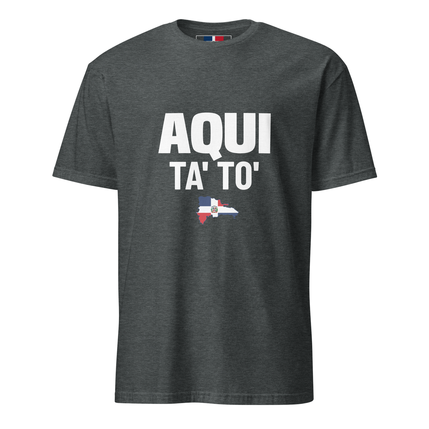 Aqui Ta' To' Unisex T-Shirt  - 2020 - DominicanGirlfriend.com - Frases Dominicanas - República Dominicana Lifestyle Graphic T-Shirts Streetwear & Accessories - New York - Bronx - Washington Heights - Miami - Florida - Boca Chica - USA - Dominican Clothing