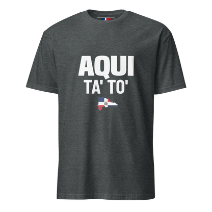 Aqui Ta' To' Unisex T-Shirt  - 2020 - DominicanGirlfriend.com - Frases Dominicanas - República Dominicana Lifestyle Graphic T-Shirts Streetwear & Accessories - New York - Bronx - Washington Heights - Miami - Florida - Boca Chica - USA - Dominican Clothing