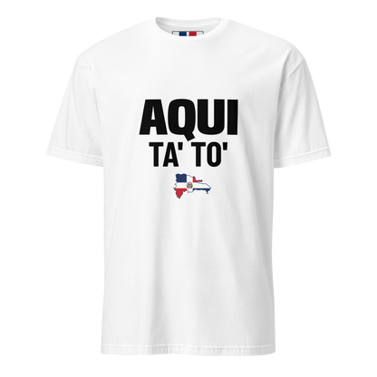 Aqui Ta' To' Unisex T-Shirt  - 2020 - DominicanGirlfriend.com - Frases Dominicanas - República Dominicana Lifestyle Graphic T-Shirts Streetwear & Accessories - New York - Bronx - Washington Heights - Miami - Florida - Boca Chica - USA - Dominican Clothing