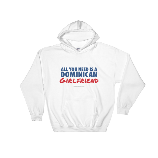 All You Need Is A Dominican Girlfriend Hoodie  - 2020 - DominicanGirlfriend.com - Frases Dominicanas - República Dominicana Lifestyle Graphic T-Shirts Streetwear & Accessories - New York - Bronx - Washington Heights - Miami - Florida - Boca Chica - USA - Dominican Clothing