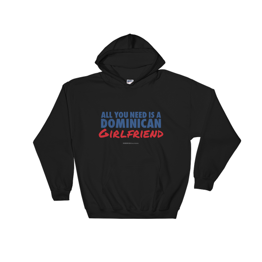 All You Need Is A Dominican Girlfriend Hoodie  - 2020 - DominicanGirlfriend.com - Frases Dominicanas - República Dominicana Lifestyle Graphic T-Shirts Streetwear & Accessories - New York - Bronx - Washington Heights - Miami - Florida - Boca Chica - USA - Dominican Clothing